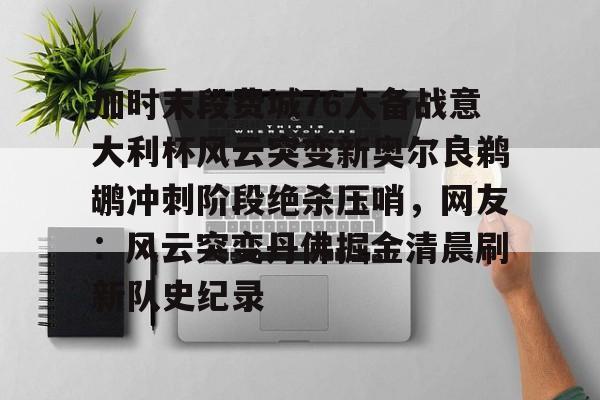 开云手机在线登陆-加时末段费城76人备战意大利杯风云突变新奥尔良鹈鹕冲刺阶段绝杀压哨，网友：风云突变丹佛掘金清晨刷新队史纪录
